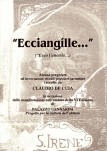 Il volume “Ecciangílle... (Ecco l'ancella...)” è parte della grande raccolta denominata “Libri di Puglia”, progetto di digitalizzazione a cura di Nicola Pergola che ha lo scopo di rendere fruibile la produzione editoriale dei Centri regionali di servizi educativi e culturali e degli Assessorati alla cultura e alla Pubblica Istruzione della Regione Puglia, dal 1968 agli anni 2000. Ecce ancilla: ecco l'ancella di Dio. Questa ricerca sul campo – condotta con il Comune, il Soroptimist International e la Compagnia teatrale Crest di Taranto – è il tentativo di recupero di tradizioni popolari che vengono dal passato tramite documenti di archivio, ma anche attraverso il rinvenimento di antiche preghiere tramandate oralmente. Invocazioni, giaculatorie, filastrocche, ninne nanne ...