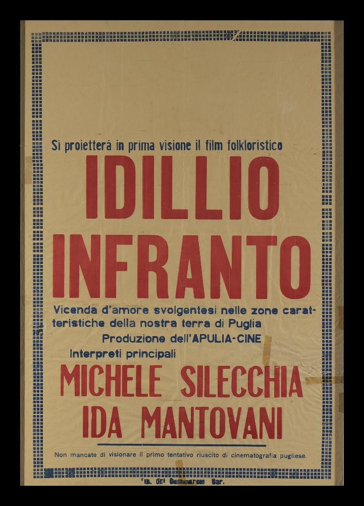 È un manifesto che annuncia la proiezione in prima visione del film muto del 1933 "Idillio Infranto", prodotto in Puglia e mai distribuito su scala nazionale, con la regia di Nello Mauri. Come è scritto sul manifesto si parla di un “film folkloristico”, volendo indicare che si tratta di una storia popolare ed inoltre invita a “visionare il primo esperimento riuscito di Cinematografia Pugliese”.  È molto importante per la storia del cinema della regione, perché soltanto tre pellicole mute risultano girate nella regione. È indicata la produzione di Apulia Cine, casa di produzione di Acquaviva delle Fonti e sono presenti i nomi dei principali interpreti: Michele Silecchia e Ida Mantovani, rispettivamente nei ruoli di Silvano e Maria. Il manifesto originale è conservato nel...
