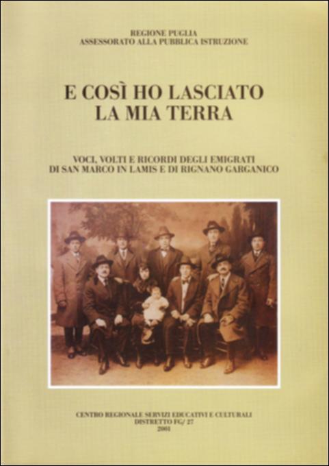 Il volume “E così ho lasciato la mia terra” è parte della grande raccolta denominata “Libri di Puglia”, progetto di digitalizzazione a cura di Nicola Pergola che ha lo scopo di rendere fruibile la produzione editoriale dei Centri regionali di servizi educativi e culturali e degli Assessorati alla cultura e alla Pubblica Istruzione della Regione Puglia, dal 1968 agli anni 2000. Nell'ambito di un più vasto progetto – che vedeva la nascita di un Centro di documentazione sulla storia e la letteratura dell'emigrazione della Capitanata, e del semestrale Frontiere – il volume offre le testimonianze di emigrati tornati ai paesi d'origine. Una premessa delinea i caratteri di un fenomeno che – dopo l'emigrazione preunitaria stagionale – diveniva permanente a partire dal 1867 e or...