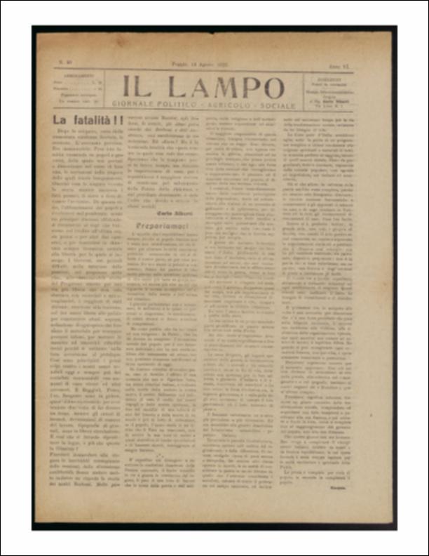 ll documento è parte della collezione del fondo libri digitalizzati della Biblioteca provinciale La Magna Capitana di Foggia, comprendente alcune monografie di diversi secoli e periodici del Novecento. Nello specifico si tratta del periodico “Il lampo – Giornale politico - agrario - sociale”, pubblicato il 14 agosto 1922. In prima pagina ritroviamo due lunghi articoli a firma rispettivamente di Carlo Alberti ed Enopas, discutono sulle conseguenze dello sciopero legalitario, a tempo indeterminato in opposizione al fascismo indetto dall'Alleanza del Lavoro, sigla in cui si riunirono i sindacati di sinistra. Segue l'annuncio di una urgente riunione del Comitato Centrale, maggior organo consultivo del partito repubblicano. Di notevole interesse il trafiletto sull'arresto, l...