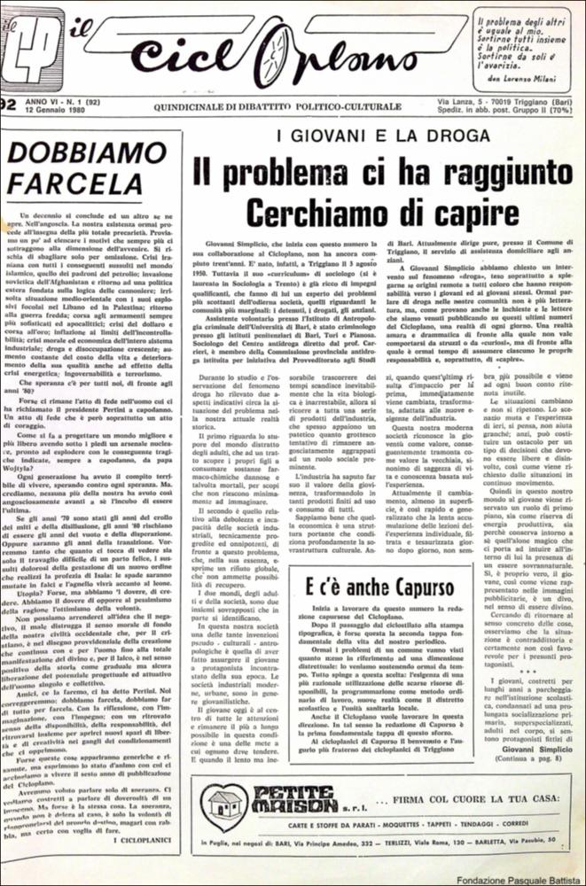 “Il Cicloplano” è un periodico della città di Triggiano (Ba), un quindicinale di dibattito politico-culturale e di cronaca locale e non solo dagli anni Settanta agli anni Ottanta.
La Fondazione Pasquale Battista si è occupata della digitalizzazione di alcuni numeri del suddetto periodico, allo scopo di conservare tale importante documentazione sulla storia di questa città.
La Fondazione, infatti, persegue la mission di incentivare la diffusione del patrimonio culturale locale e di diffondere le idee e la sensibilità dello storico Pasquale Battista, a cui la Fondazione è dedicata, per tramandare nel tempo il suo impegno sociale e la sua dedizione....