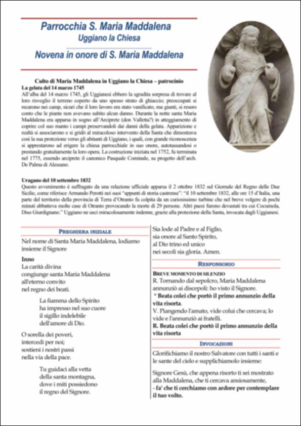 <div class="ql-editor"><div>Il presente documento raccoglie e integra diverse tipologie di materiali, sia documentali sia fotografici, dedicati alla devozione e alle celebrazioni in onore di Santa Maria Maddalena a Uggiano la Chiesa.</div><div>Al suo interno trovano spazio narrazioni di miracoli, preghiere, inni e invocazioni rivolte alla Santa, con particolare attenzione al suo ruolo di protettrice della comunità e di testimone privilegiata della Resurrezione.</div><div>Le celebrazioni della festa patronale di Santa Maria Maddalena si distinguono per la ricchezza dei riti, delle processioni e delle manifestazioni culturali che, nel loro insieme, esprimono la profonda partecipazione religiosa e il forte radicamento della tradizione nella vita della comunità.</...