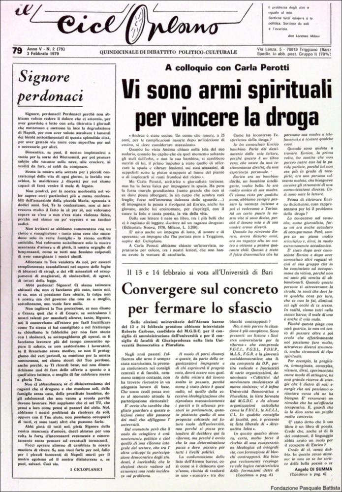 “Il Cicloplano” è un periodico della città di Triggiano (Ba), un quindicinale di dibattito politico-culturale e di cronaca locale e non solo dagli anni Settanta agli anni Ottanta.
La Fondazione Pasquale Battista si è occupata della digitalizzazione di alcuni numeri del suddetto periodico, allo scopo di conservare tale importante documentazione sulla storia di questa città.
La Fondazione, infatti, persegue la mission di incentivare la diffusione del patrimonio culturale locale e di diffondere le idee e la sensibilità dello storico Pasquale Battista, a cui la Fondazione è dedicata, per tramandare nel tempo il suo impegno sociale e la sua dedizione....