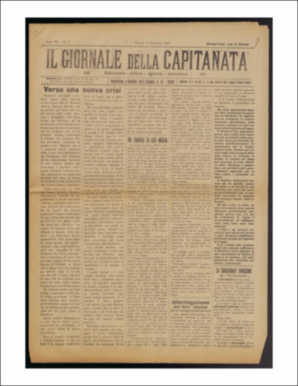 Il documento è parte della collezione del fondo libri digitalizzati della Biblioteca provinciale La Magna Capitana di Foggia, comprendente alcune monografie di diversi secoli e periodici del Novecento. Si tratta de "Il Giornale della Capitanata" del 18 febbraio 1922. Il periodico si apre con un articolo su una nuova crisi all'interno della Camera, più complicata delle precedenti e con maggiori difficoltà, per cui si ha necessità di un governo forte con uomini consci della delicata situazione italiana post bellica e soprattutto fermo ed autoritario di fronte ai partiti. Si passa poi ad un altro tipo di crisi, quella edilizia. La crisi degli alloggi si sentiva sempre più grave per il continuo susseguirsi di proroghe e disposizioni spesso contraddittorie tra loro e porta a...
