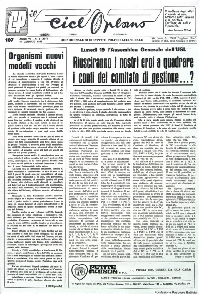 “Il Cicloplano” è un periodico della città di Triggiano (Ba), un quindicinale di dibattito politico-culturale e di cronaca locale e non solo dagli anni Settanta agli anni Ottanta.
La Fondazione Pasquale Battista si è occupata della digitalizzazione di alcuni numeri del suddetto periodico, allo scopo di conservare tale importante documentazione sulla storia di questa città.
La Fondazione, infatti, persegue la mission di incentivare la diffusione del patrimonio culturale locale e di diffondere le idee e la sensibilità dello storico Pasquale Battista, a cui la Fondazione è dedicata, per tramandare nel tempo il suo impegno sociale e la sua dedizione....