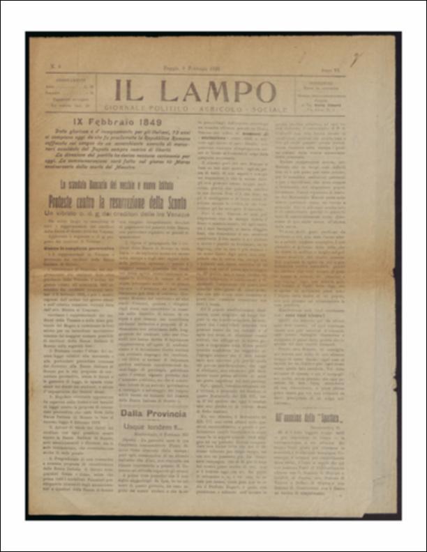 Il documento è parte della collezione del fondo libri digitalizzati della Biblioteca provinciale La Magna Capitana di Foggia, comprendente alcune monografie di diversi secoli e periodici del Novecento. Nello specifico si tratta del periodico “Il lampo – Giornale politico - agrario - sociale”, pubblicato il 9 febbraio 1922. In prima pagina colpisce, fin dal carattere differente utilizzato, il ricordo dell'anniversario della proclamazione della Repubblica Romana, avvenuta nel 1849. La Seconda Repubblica Romana, per non confonderla con quella di epoca napoleonica, sorse a seguito di una rivolta interna che, nei territori dello Stato Pontificio, coincise con la fuga di papa Pio IX dai suoi poteri temporali. Fu governata da un triumvirato composto da Carlo Armellini, Giusepp...
