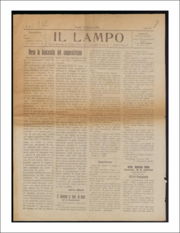 Il documento è parte della collezione del fondo libri digitalizzati della Biblioteca provinciale La Magna Capitana di Foggia, comprendente alcune monografie di diversi secoli e periodici del Novecento. Nello specifico si tratta del periodico “Il lampo – Giornale politico - agrario - sociale”, pubblicato il 13 gennaio 1922. In prima pagina notizie relative al fallimento del cooperativismo “rosso”. Il movimento, diffuso a partire dall'Inghilterra, non si presenta con le caratteristiche immaginate da Mazzini di solidarietà e sviluppo, in quanto andrebbe contro il regime monarchico vigente. All'interno delle cooperative si inserì la speculazione e la corruzione, specialmente nelle realtà agricole si snaturò la fisionomia originaria degli intenti che dovevano mirare ad un el...