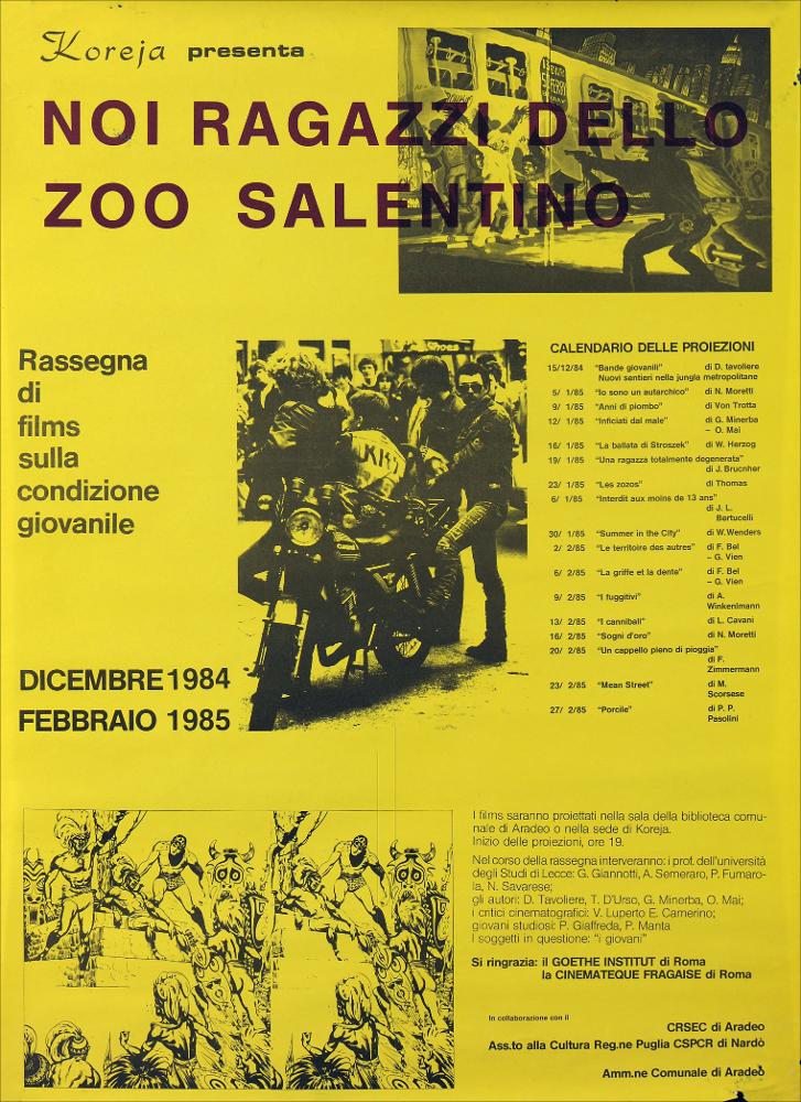 L'immagine in oggetto riproduce la locandina utilizzata in occasione della rassegna cinematografica "Noi ragazzi dello Zoo salentino" organizzata dal centro di ricerca Koreja tra il dicembre 1984 ed il febbraio 1985. La rassegna prevedeva la visione, nella biblioteca comunale o nella sede di Koreja, di alcuni film legati da riflessioni sulla condizione giovanile, come ad esempio "Io sono un autarchico" primo lungometraggio di Nanni Moretti nel quale il protagonista Michele si presenta sia come lucido osservatore sia come portatore sano di tutti i sommovimenti, privati e pubblici, della generazione dei sessantottini che stanno in quel 1976 cominciando ad intravedere i segni di un riflusso inarrestabile, altro film presentato fu "Porcile" (1969) di Pier Paolo Pasolini, un...
