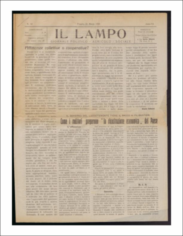 ll documento è parte della collezione del fondo libri digitalizzati della Biblioteca provinciale La Magna Capitana di Foggia, comprendente alcune monografie di diversi secoli e periodici del Novecento. Nello specifico si tratta del periodico “Il lampo – Giornale politico - agrario - sociale”, pubblicato il 31 marzo 1922. In prima pagina Carlo Alberti riflette sul cooperativismo agricolo, considerata la forma più simile all'associazione in senso mazziniano ma riporta, al contempo, la mancata risposta agli obiettivi del movimento: il miglioramento economico dei contadini ed il loro elevamento morale, l'attaccamento alla terra e l'incremento della produzione. I risultati ottenuti corrispondono esattamente al contrario di quello auspicato: corruzione, peggioramento della pr...