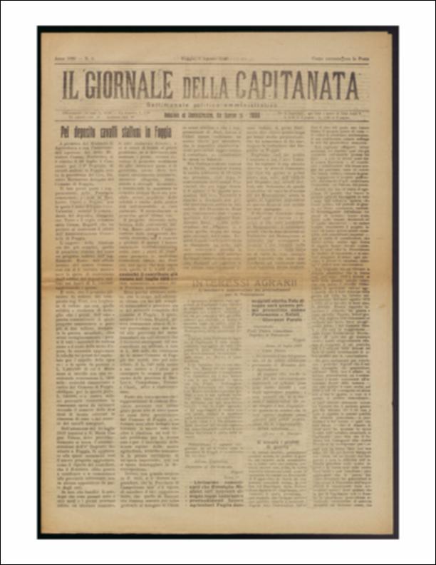 Il documento è parte della collezione del fondo libri digitalizzati della Biblioteca provinciale La Magna Capitana di Foggia, comprendente alcune monografie di diversi secoli e periodici del Novecento. Nello specifico si tratta del sesto numero del periodico “Il Giornale della Capitanata – Settimanale politico amministrativo”, pubblicato il 1 agosto 1920. In prima pagina vi è l'articolo relativo alla costruzione del deposito per i cavalli a Foggia ed un articolo sugli “interessi agrari” che riassume i provvedimenti intrapresi per il Mezzogiorno con l'analisi del disegno di legge. La terza pagina è dedicata alla “Cronaca cittadina”, spaccato sociale, politico e culturale del territorio, nel quale spicca la delibera per l'acquedotto pugliese. Chiude il numero lo spazio de...