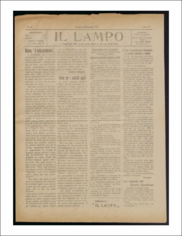ll documento è parte della collezione del fondo libri digitalizzati della Biblioteca provinciale La Magna Capitana di Foggia, comprendente alcune monografie di diversi secoli e periodici del Novecento. Nello specifico si tratta del periodico “Il lampo – Foglio di autonomia regionale”, pubblicato il 4 dicembre 1922. In prima pagina viene ricordato da Carlo Alberti un discorso pronunciato da Mussolini al Senato. Segue un resoconto sulle norme per i contratti agrari ed, in seconda pagina, una tabella che ripropone le nuove tasse scolastiche per la scuola medie e superiori. Seguono notizie di cronaca provinciale e comunale mentre in terza e quarta pagina vi è lo spazio riservato alla pubblicità che vediamo in una nuova veste rispetto al passato grazie all'aggiunta di un app...