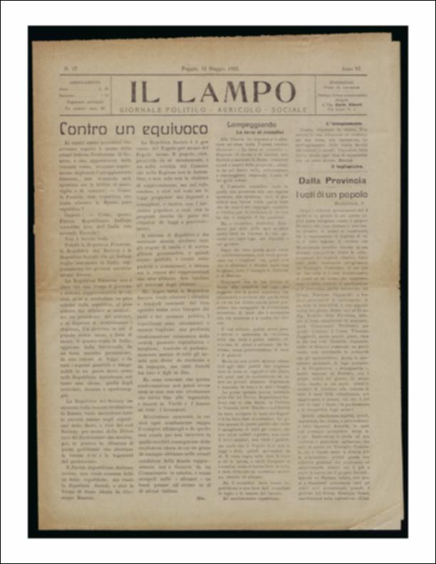 ll documento è parte della collezione del fondo libri digitalizzati della Biblioteca provinciale La Magna Capitana di Foggia, comprendente alcune monografie di diversi secoli e periodici del Novecento. Nello specifico si tratta del periodico “Il lampo – Giornale politico - agrario - sociale”, pubblicato il 12 maggio 1922. In prima pagina un lungo articolo che spiega le differenze fra Repubblica Francese, Repubblica dei Soviety e la Repubblica Sociale. Segue la rubrica "Lampeggiando" a firma de Il tagliapietra che riflette, sarcasticamente, sul problema della "terra ai contadini". Tra le notizie di cronaca in primo piano vi è il caso dell'Officina di Gas e i presunti brogli all'interno. In terza e quarta pagina vi è lo spazio riservato alla pubblicità che vediamo in una ...