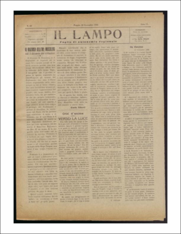 ll documento è parte della collezione del fondo libri digitalizzati della Biblioteca provinciale La Magna Capitana di Foggia, comprendente alcune monografie di diversi secoli e periodici del Novecento. Nello specifico si tratta del periodico “Il lampo – Foglio di autonomia regionale”, pubblicato il 20 novembre 1922. In prima pagina viene ricordato da Carlo Alberti un discorso pronunciato da Mussolini, molto apprezzato dal popolo, in quanto si demandava ai membri del Parlamento la causa della situazione di stallo del Paese. Segue un lungo articolo, a firma di F. Palazzolo, sul diffuso ateismo da parte dei giovani italiani, mosso forse proprio dal sistema cattolico e la sua "chiusura" nei confronti di un progresso letterario, scientifico e filosofico. In seconda pagina si...