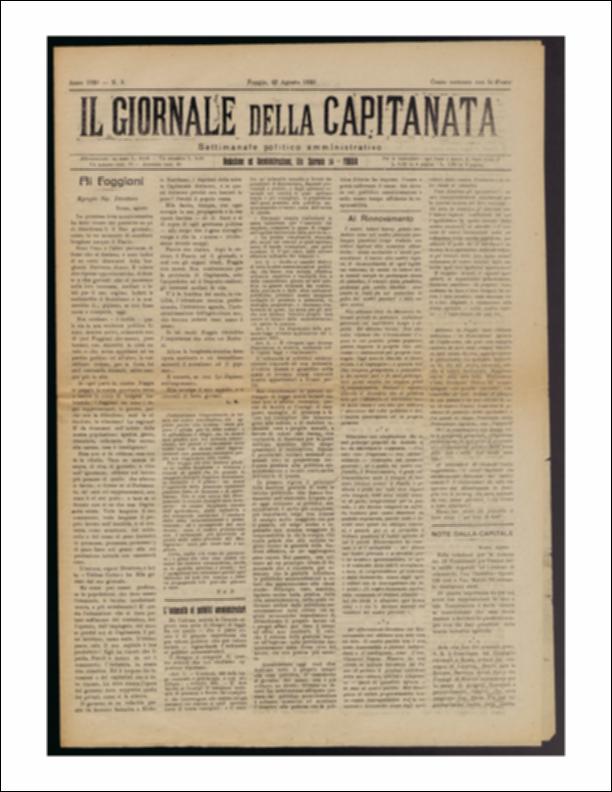 Il documento è parte della collezione del fondo libri digitalizzati della Biblioteca provinciale La Magna Capitana di Foggia, comprendente alcune monografie di diversi secoli e periodici del Novecento. Nello specifico si tratta del nono numero del periodico “Il Giornale della Capitanata – Settimanale politico amministrativo”, pubblicato il 22 agosto 1920. In questo numero si susseguono notizie e riflessioni sul territorio e sulla cronaca cittadina. Tra gli altri, in seconda pagina, un articolo riporta di uno stato di agitazione in Capitanata per l'Istituto Industriale "Saverio Altamura". Una schiera di Diplomati dell'Istituto scesero in piazza per ottenere la trasformazione della Scuola Industriale di Foggia in Istituto Industriale di 3° grado e il suo relativo funziona...
