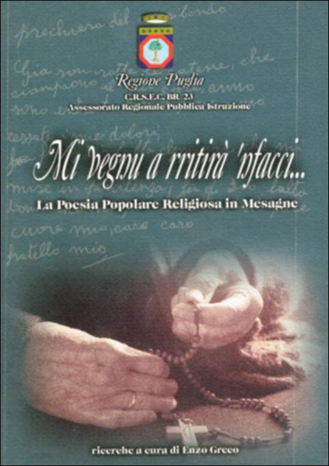 Il volume è parte della grande raccolta denominata “Libri di Puglia”, progetto di digitalizzazione a cura di Nicola Pergola che ha lo scopo di rendere fruibile la produzione editoriale dei Centri regionali di servizi educativi e culturali e degli Assessorati alla cultura e alla Pubblica Istruzione della Regione Puglia, dal 1968 agli anni 2000. Frutto di una ricerca sul campo durata otto anni, condotta mediante interviste a numerose fonti orali, il volume è articolato in 65 schede che presentano altrettanti componimenti religiosi in vernacolo mesagnese. Una prefazione di Antonio Pasimeni – sulla poesia popolare ormai riconosciuta come patrimonio culturale – introduce questo piccolo tesoro della memoria: nel quale si alternano preghiere e giaculatorie, implorazioni da far...